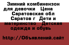 Зимний комбинензон для девочки › Цена ­ 700 - Саратовская обл., Саратов г. Дети и материнство » Детская одежда и обувь   